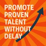 Promote Proven Talent Without Delay